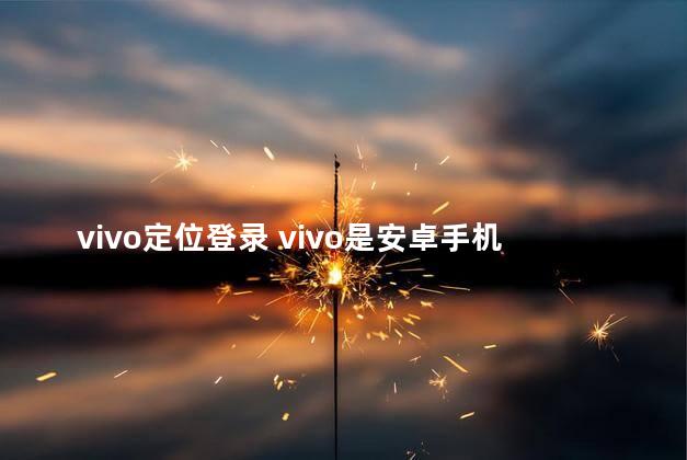 vivo定位登录 vivo是安卓手机吗